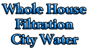 Whole House 
Filtration 
City Water 
